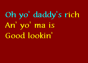 (N1yo'daddyk1 d1
An' yo' ma is

Good lookin'