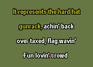 It represents the hard hat

gunrack, achin' back

over taxed, flag wavin'

'Fun lovin'.'crowd