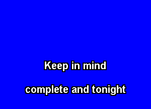 Keep in mind

complete and tonight