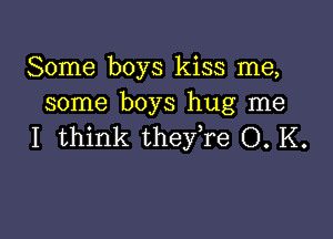 Some boys kiss me,
some boys hug me

I think they re O. K.