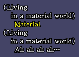 (Living
in a material world)
Material

(Living
in a material world)
Ah ah ah ah
