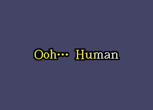 Ooh--- Human