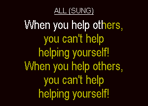 ALL gSUNGl
When you help others,
you can't help
helping yourself!

When you help others,
you can't help
helping yourself!