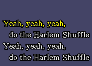 Yeah, yeah, yeah,

do the Harlem Shuffle
Yeah, yeah, yeah,

do the Harlem Shuffle