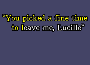 ((You picked a fine time
to leave me, Lucillen