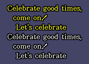 Celebrate good times,
come on!
Lefs celebrate

Celebrate good times,
come onX
Lets celebrate