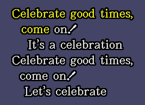 Celebrate good times,
come on!
1113 a celebration
Celebrate good times,
come on!

Lefs celebrate l