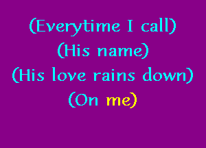 (Everyti me I call)

(His name)
(His love rains down)

(On me)