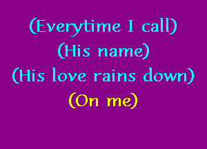 (Everyti me I call)

(His name)
(His love rains down)

(On me)