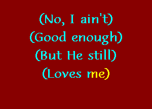 (No, I ain't)
(Good enough)

(But He still)
(Loves me)