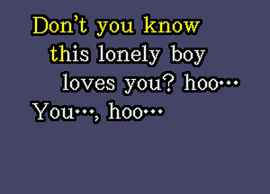 D0n t you know
this lonely boy
loves you? h00m

You...) hOOOOO