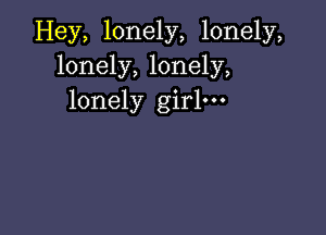 Hey, lonely, lonely,
lonely, lonely,
lonely girl.