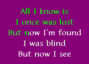 All I know is
I once was lost

But now I'm found
I was blind
But now I see