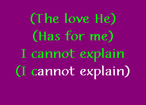(The love He)
(Has for me)

I cannot explain
(I cannot explain)