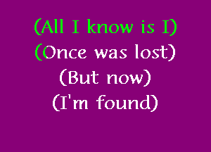 (All I know is I)
(Once was lost)

(But now)
(I'm found)
