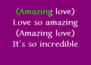 (Amazing love)
Love so amazing

(Amazing love)
It's so incredible
