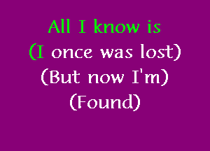 All I know is
(I once was lost)

(But now I'm)
(Found)