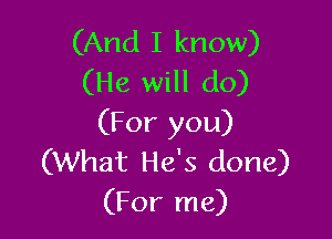 (And I know)
(He will do)

(For you)
(What He's done)
(For me)