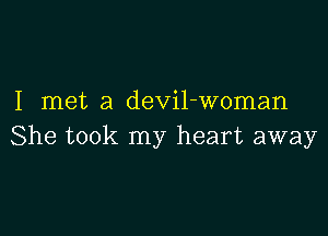 I met a devil-woman

She took my heart away