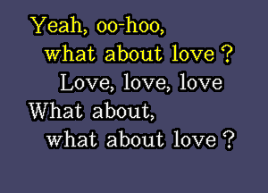 Yeah, 00-h00,
What about love ?
Love, love, love

What about,
What about love ?