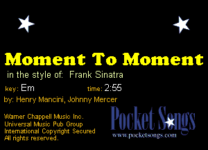 I? 451

Moment To Moment

m the style of Frank Sinatra

key Em 1m 2 55
by, Henry Manama, Johnny Mercer

warner Chappell Mme Inc
Universal MJSlc Pub Group

Imemational Copynght Secumd
M rights resentedv