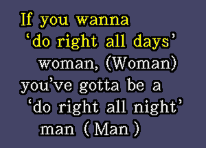 If you wanna

ldo right all daysl
woman, (Woman)

youlve gotta be a

ldo right all nightl
man (Man)