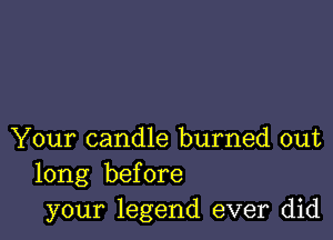 Your candle burned out
long before
your legend ever did
