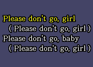 Please don t go, girl
( Please don t go, girl)

Please don,t g0, baby
( Please donk go, girl)