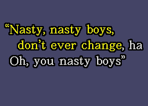 Nasty, nasty boys,
don t ever change, ha

Oh, you nasty boy?