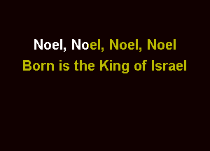 Noel, Noel, Noel, Noel
Born is the King of Israel
