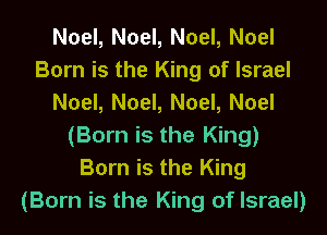 Noel, Noel, Noel, Noel
Born is the King of Israel
Noel, Noel, Noel, Noel
(Born is the King)
Born is the King
(Born is the King of Israel)