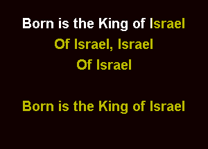 Born is the King of Israel
Of Israel, Israel
Of Israel

Born is the King of Israel