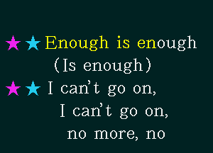 ft Enough is enough
(13 enough)

uh I carft go on,
I carft go on,
no more, no