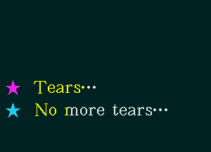 Tears.
it No more tears-