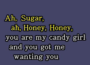 Ah, Sugar,
ah, Honey, Honey,

you are my candy girl
and you got me
wanting you