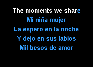 The moments we share
Mi nifia mujer
La espero en la noche

Y dejo en sus labios
Mil besos de amor