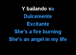 Y bailando va
Dulcemente
Excitante

She's a fire burning
She's an angel in my life