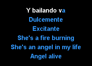 Y bailando va
Dulcemente
Excitante

She's a fire burning
She's an angel in my life
Angel alive