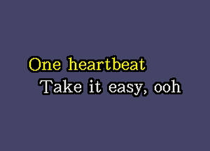One heartbeat

Take it easy, 00h
