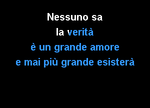 Nessuno sa
la verita
(a un grande amore

e mai pit) grande esistera