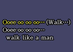 Ooee-oo-oo-oo' (Walkw)

Ooee-oo-oo-oow
walk like a man