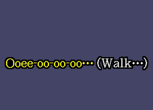 Ooee-oo-oo-oo' (Walk---)