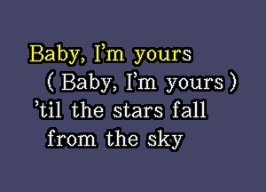 Baby, Fm yours
( Baby, Fm yours)

Til the stars fall
from the sky