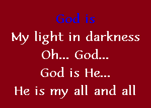My light in darkness

Oh... God...
God is He...
He is my all and all