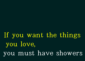 If you want the things
you love,
you must have showers