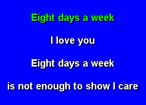 Eight days a week
I love you

Eight days a week

is not enough to show I care