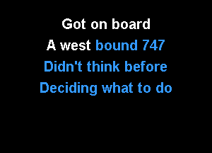 Got on board
A west bound 747
Didn't think before

Deciding what to do