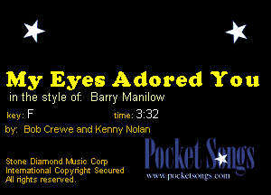 I? 451

My Eyes Adored You

m the style of Bany MZDIIOW

key F Inc 3 32
by, Bob Crewe and Kenny NoLan

Stone Diamond MJSIC Corp

Imemational Copynght Secumd
M rights resentedv