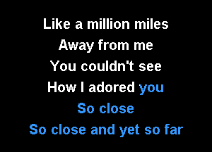 Like a million miles
Away from me
You couldn't see

How I adored you
So close
80 close and yet so far