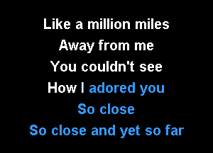 Like a million miles
Away from me
You couldn't see

How I adored you
So close
80 close and yet so far